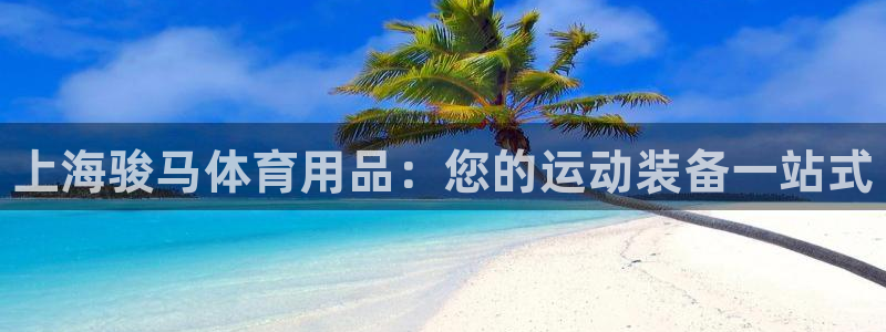 欧陆娱乐注册代理多少钱啊：上海骏马体育用品：您的运动