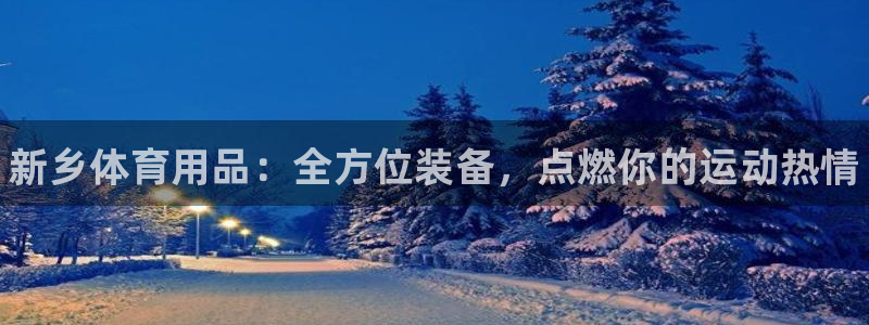 欧陆娱乐官网下载安装苹果：新乡体育用品：全方位装备，