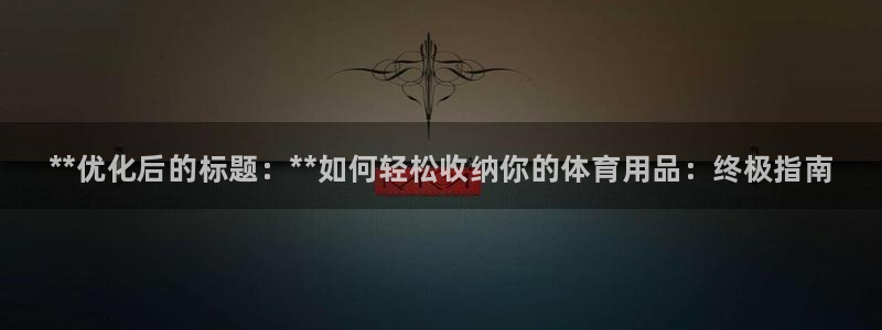 欧陆娱乐测速网站：**优化后的标题：**如何轻松收纳