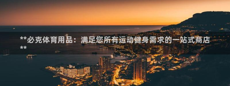 欧陆娱乐平台总代理：**必克体育用品：满足您所有运动