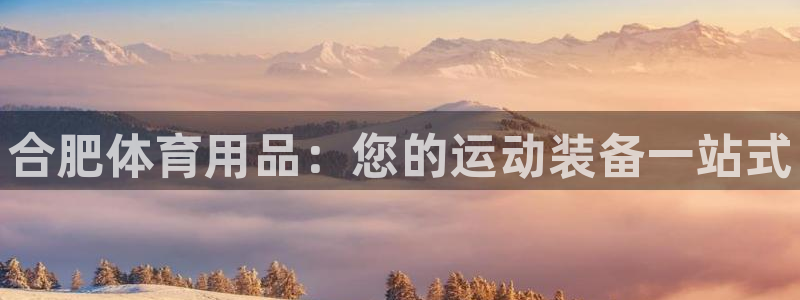 欧陆娱乐注册代理多少钱啊：合肥体育用品：您的运动装备