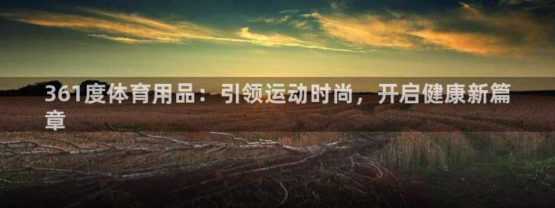 欧陆娱乐平台登陆地址是什么样的：361度体育用品：引