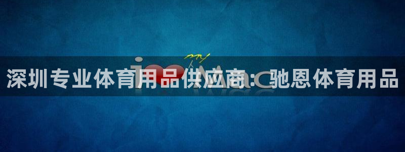 欧陆娱乐是正规吗?：深圳专业体育用品供应商：驰恩体育