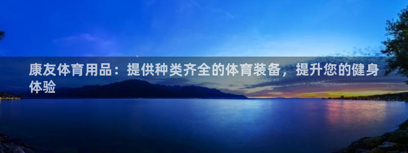 欧陆娱乐平台登陆地址在哪里：康友体育用品：提供种类齐
