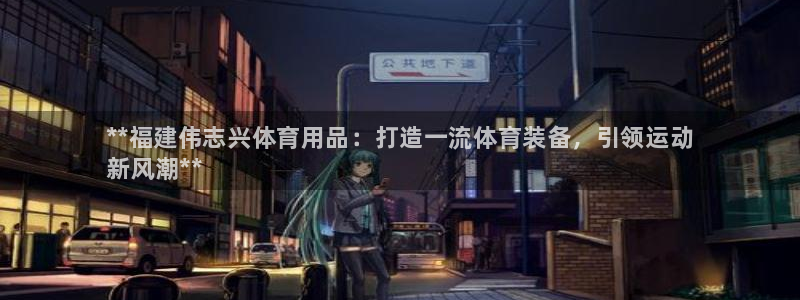 欧陆娱乐提现两百万：**福建伟志兴体育用品：打造一流