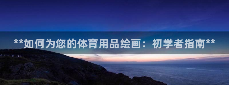 欧陆娱乐代理 贴吧：**如何为您的体育用品绘画：初学者指南*